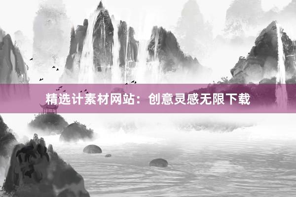 精选计素材网站：创意灵感无限下载