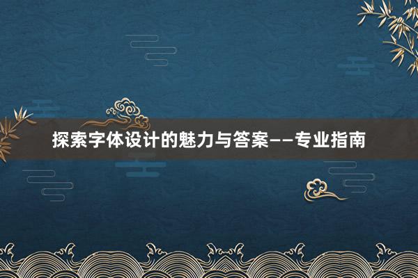 探索字体设计的魅力与答案——专业指南