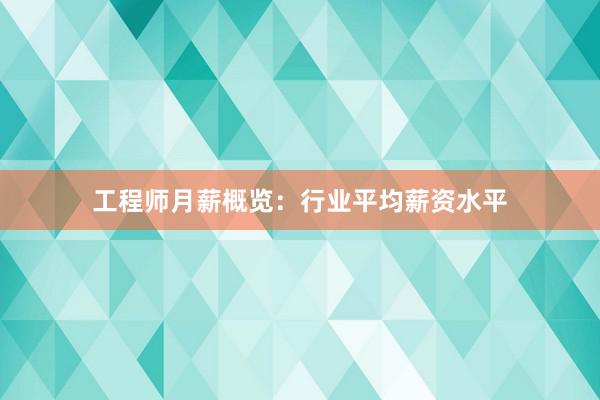 工程师月薪概览：行业平均薪资水平